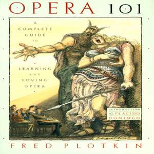 Opera 101: A Complete Guide to Learning and Loving Opera de Fred Plotkin