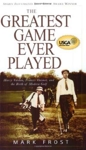 The Greatest Game Ever Played: Harry Vardon, Francis Ouimet, and the Birth of Modern Golf de Mark Frost