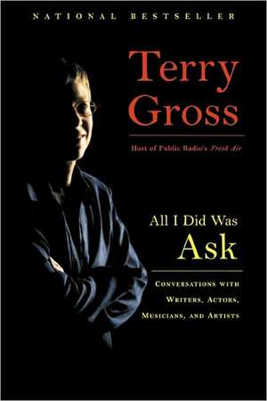 All I Did Was Ask: Conversations with Writers, Actors, Musicians, and Artists de Terry Gross