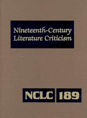 Nineteenth-Century Literature Criticism Volume 189: Criticism of the Works of Novelists, Philosophers, and Other Creative Writers Who Died Between 180 de Kathy D. Darrow