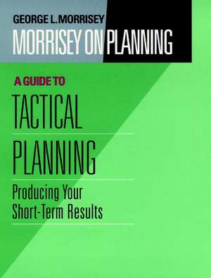 Morrisey on Planning – A Guide to Tactical Plannin Planning – Producing your Short–Term Results de GL Morrisey