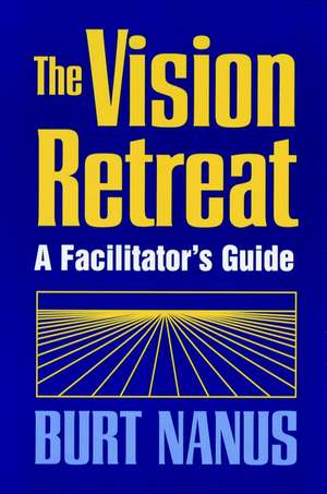 The Vision Retreat: A Facilitator′s Guide de B Nanus