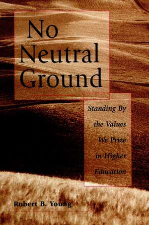 No Neutral Ground – Standing By the Values We Prize in Higher Education de RB Young