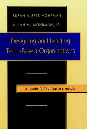 Designing & Leading Team–Based Organizations – A Leader′s/Facilitator′s Guide de SA Mohrman