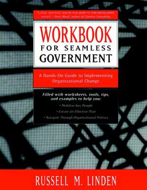 Seamless Government Workbook: A Hands–On Guide to Implementing Organizational Change WKBK de RM Linden