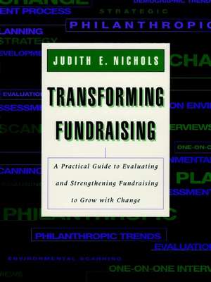 Transforming Fundraising: A Practical Guide to Eva Evaaluating & Strengthening Fundraising to Grow with Change de Nichols