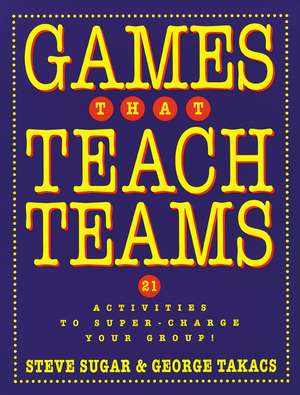 Games that Teach Teams: 21 Activities to Super–Cha Charge Your Group! de S Sugar