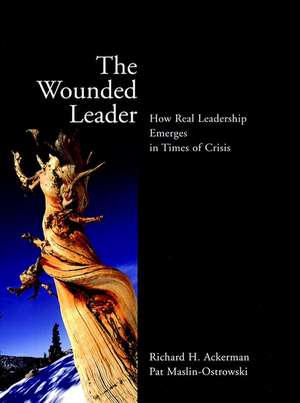 The Wounded Leader – How Real Leadership Emerges in Times of Crisis de RH Ackerman