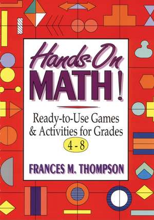 Hands–On Math – Ready–To–Use Games & Activities for Grades 4–8 de F Thompson