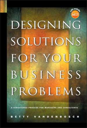 Designing Solutions for Your Business Problems – A Structured Process for Managers and Consultants +CD de B Vandenbosch