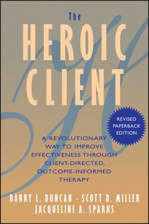 The Heroic Client – A Revolutionary Way to Improve Effectiveness Through Client–Directed, Outcome– Informed Therapy Revised de B Duncan