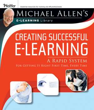 Creating Successful e–Learning: A Rapid System For Getting It Right First Time, Every Time de Michael W. Allen