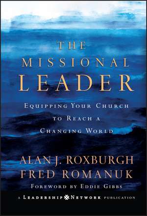 The Missional Leader – Equipping Your Church to Reach a Changing World de A Roxburgh