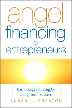 Angel Financing for Entrepreneurs – Early–Stage Funding for Long–Term Success de SL Preston