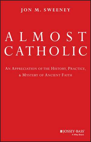 Almost Catholic: An Appreciation of the History, Practice, and Mystery of Ancient Faith de Jon Sweeney