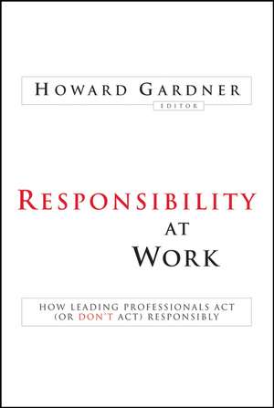 Responsibility at Work – How Leading Professionals Act (or Don′t Act) Responsibly de H. Gardner