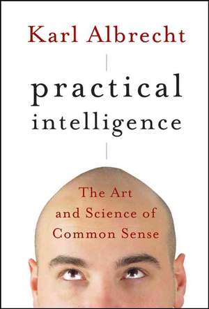 Practical Intelligence – The Art and Science of Common Sense de K Albrecht