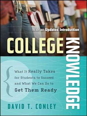 College Knowledge – What It Really Takes for Students to Succeed and What We Can Do to Get Them Ready de DT Conley