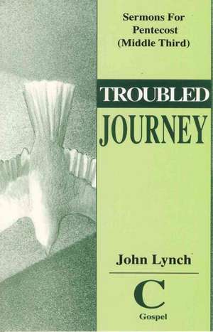 Troubled Journey: Sermons for Pentecost (Middle Third) Cycle C Gospel Texts de John Lynch