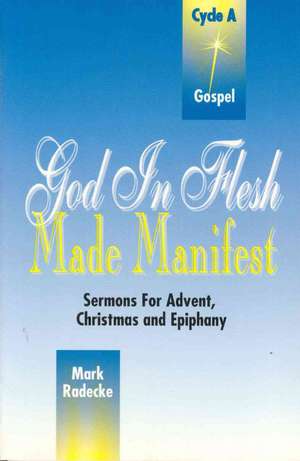 God in Flesh Made Manifest: Cycle A, Gospel Texts de Mark William Radecke