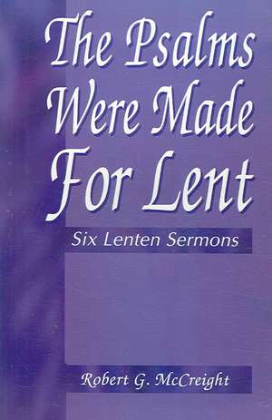 Psalms Were Made for Lent: Six Lenten Sermons de Robert G. McCreight