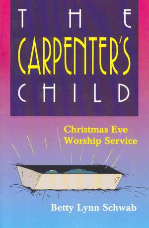 The Carpenter's Child: Christmas Eve Worship Service de Betty Lynn Schwab