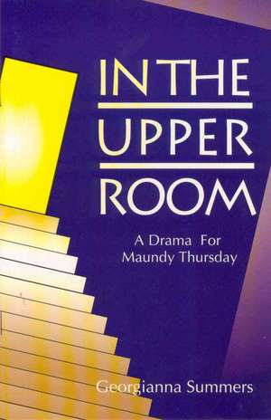 In the Upper Room: A Drama for Maundy Thursday de Georgianna Summers