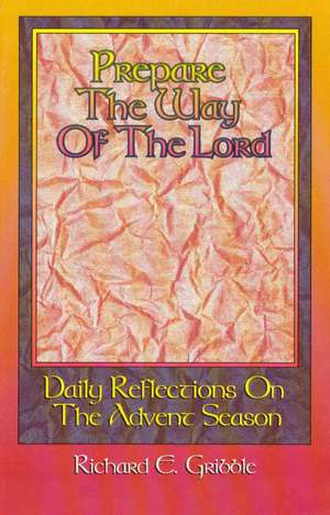 Prepare the Way of the Lord: Daily Reflections on the Advent Season de Richard E. Gribble