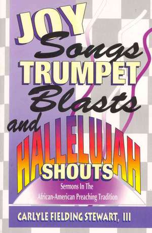 Joy Songs Trumpet Blasts & Hallelujah Shouts: Sermons in the African-American Preaching Tradition de Carlyle Fielding Stewart