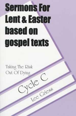 Taking the Risk Out of Dying: Gospel Lesson Sermons for Lent/Easter, Cycle C de Lee Griess