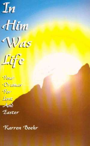 In Him Was Life: Four Dramas for Lent and Easter de Karren Boehr