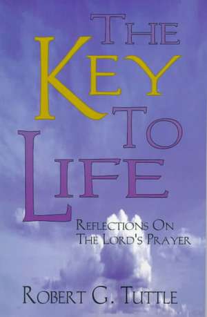 The Key to Life: Reflections on the Lord's Prayer de Robert G. Jr. Tuttle