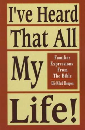 I've Heard That All My Life!: Familiar Expressions from the Bible de Ellis D. Thompson