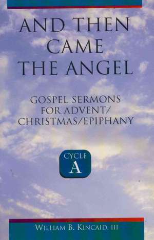 And Then Came the Angel: Gospel Sermons for Advent/Christmas/Epiphany (Cycle A) de William B. Kincaid