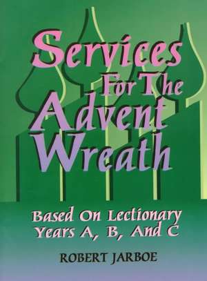 Services for the Advent Wreath Based on Lectionary Years A, B, and C de Robert Jarboe