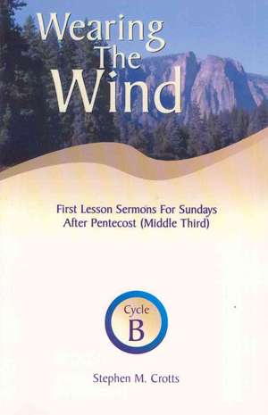 Wearing the Wind: First Lesson Sermons for Sundays After Pentecost (Middle Third) Cycle B de Stephen M. Crotts