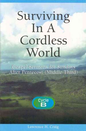 Surviving in a Cordless World: Cycle B Gospel Sermons for Middle Third Pentecost de Lawrence H. Craig