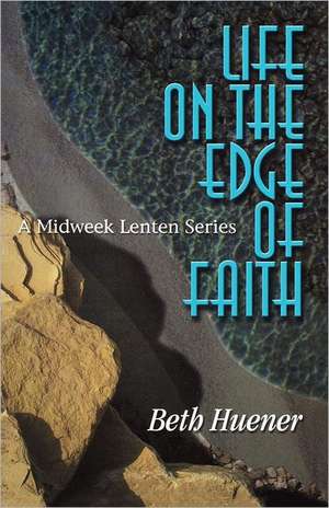 Life on the Edge of Faith: A Midweek Lenten Series de Beth Huener