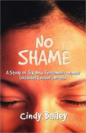 No Shame: A Study of Six New Testament Women (Includes Leader's Notes) de Cindy Bailey