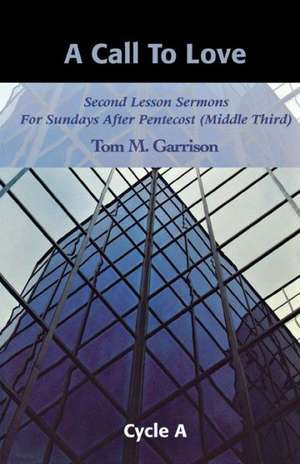 A Call to Love: Second Lesson Sermons for Sundays After Pentecost (Middle Third), Cycle A de Tom M. Garrison