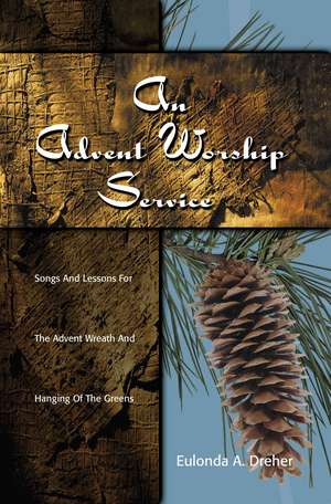 An Advent Worship Service: Songs and Lessons for the Advent Wreath and Hanging of the Greens de Eulonda A. Dreher