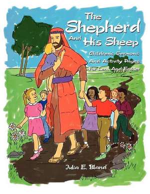 The Shepherd and His Sheep: Eight Children's Sermons and Activity Pages for Lent and Easter de Julia E. Bland