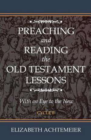 Preaching and Reading the Old Testament Lessons: With an Eye to the New Cycle B de Elizabeth Rice Achtemeier