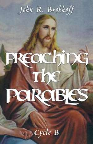 Preaching the Parables, Cycle B de John R. Brokhoff