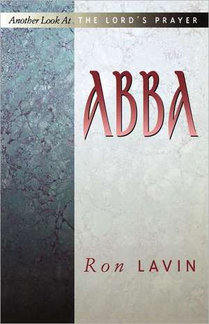 Abba: Another Look at the Lord's Prayer de Ronald J. Lavin