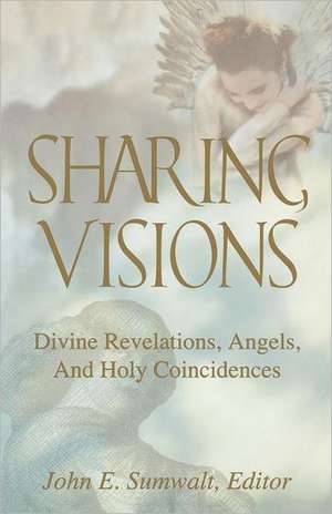 Sharing Visions: Divine Revelations, Angels, and Holy Coincidences de John E. Sumwalt