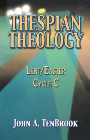 Thespian Theology: Lent/Easter, Cycle C de John A. Tenbrook