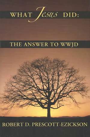 What Jesus Did: The Answer to WWJD de Robert D. Prescott-Ezickson