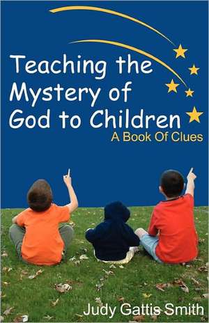 Teaching the Mystery of God to Children de Judy Gattis Smith