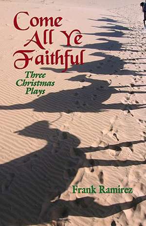 Come All Ye Faithful: Three Christmas Plays de Frank Ramirez